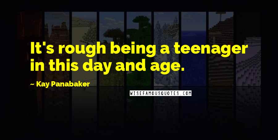 Kay Panabaker Quotes: It's rough being a teenager in this day and age.