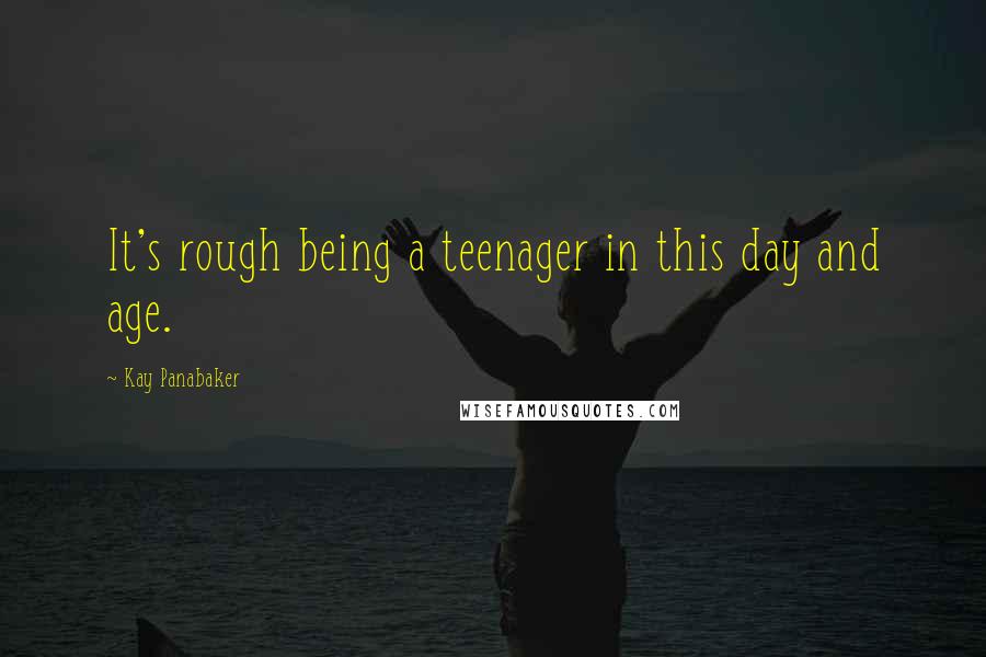 Kay Panabaker Quotes: It's rough being a teenager in this day and age.