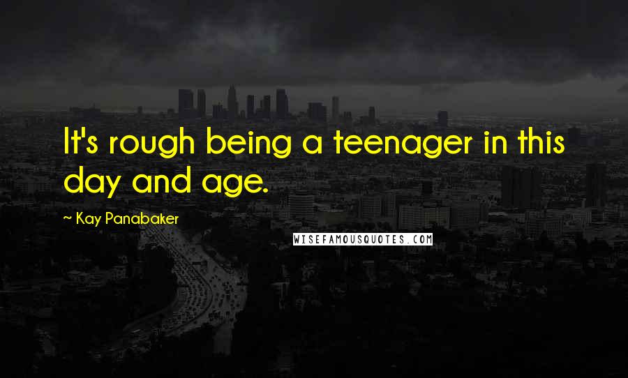 Kay Panabaker Quotes: It's rough being a teenager in this day and age.