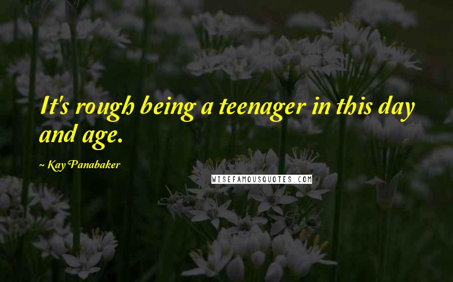 Kay Panabaker Quotes: It's rough being a teenager in this day and age.