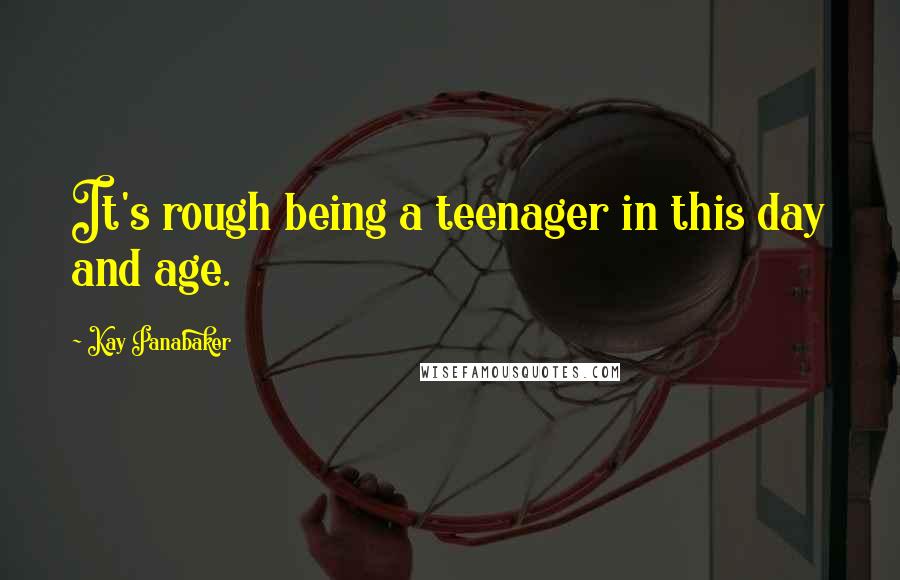 Kay Panabaker Quotes: It's rough being a teenager in this day and age.