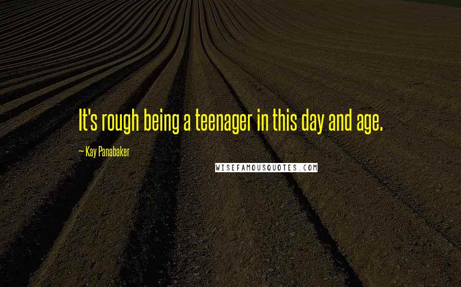 Kay Panabaker Quotes: It's rough being a teenager in this day and age.