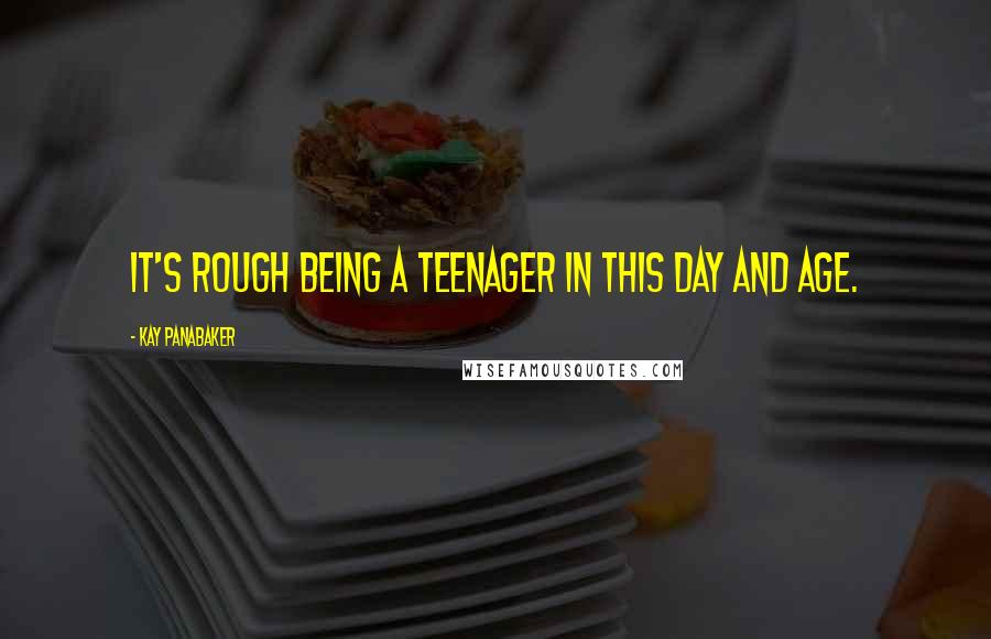 Kay Panabaker Quotes: It's rough being a teenager in this day and age.