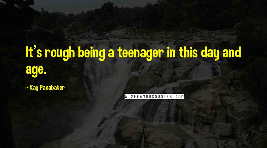 Kay Panabaker Quotes: It's rough being a teenager in this day and age.