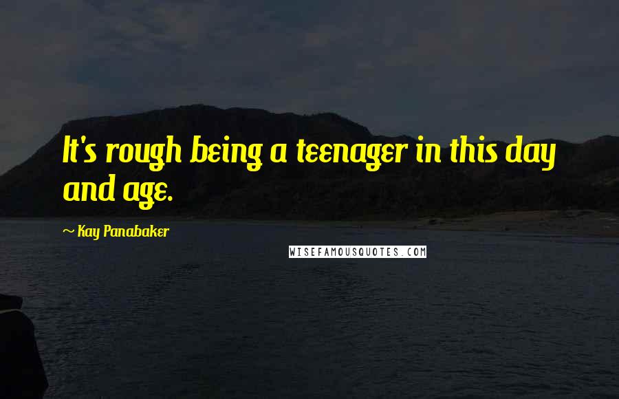 Kay Panabaker Quotes: It's rough being a teenager in this day and age.