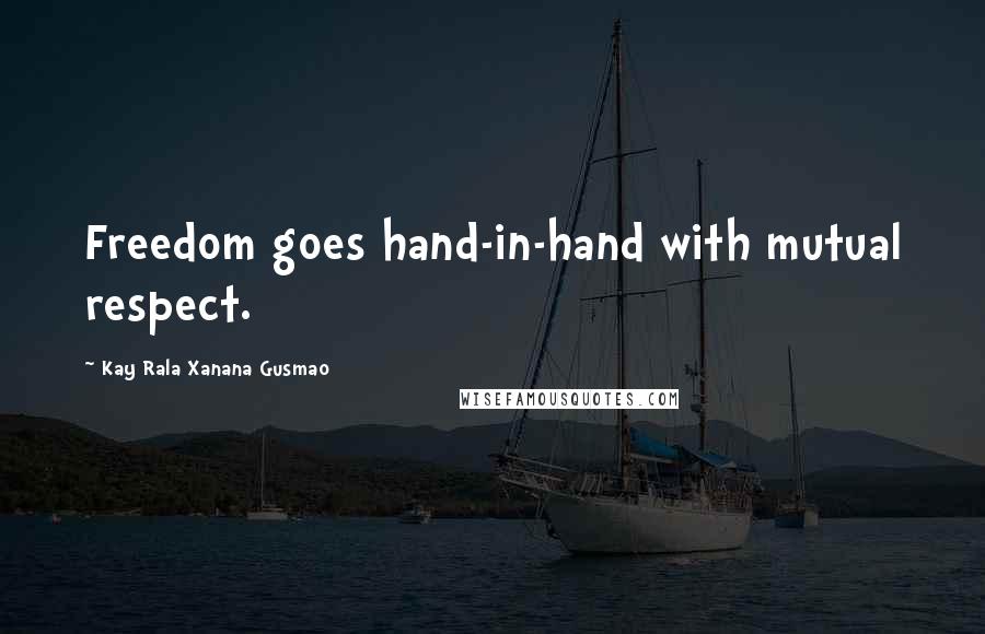Kay Rala Xanana Gusmao Quotes: Freedom goes hand-in-hand with mutual respect.