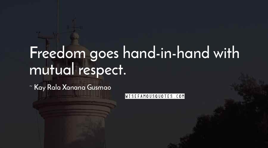 Kay Rala Xanana Gusmao Quotes: Freedom goes hand-in-hand with mutual respect.