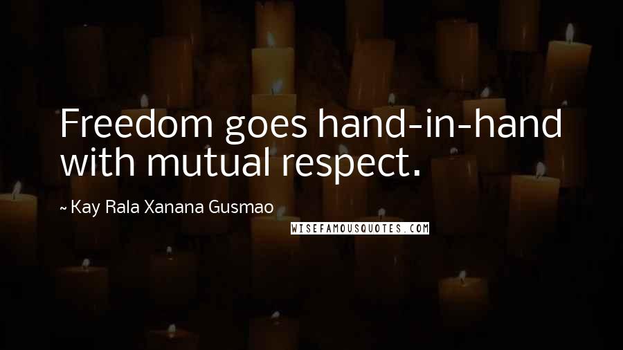 Kay Rala Xanana Gusmao Quotes: Freedom goes hand-in-hand with mutual respect.