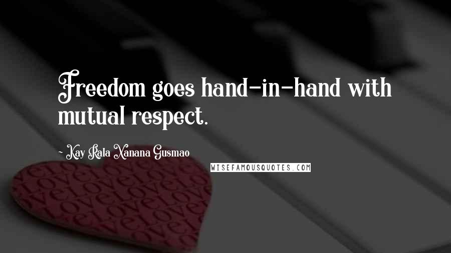Kay Rala Xanana Gusmao Quotes: Freedom goes hand-in-hand with mutual respect.