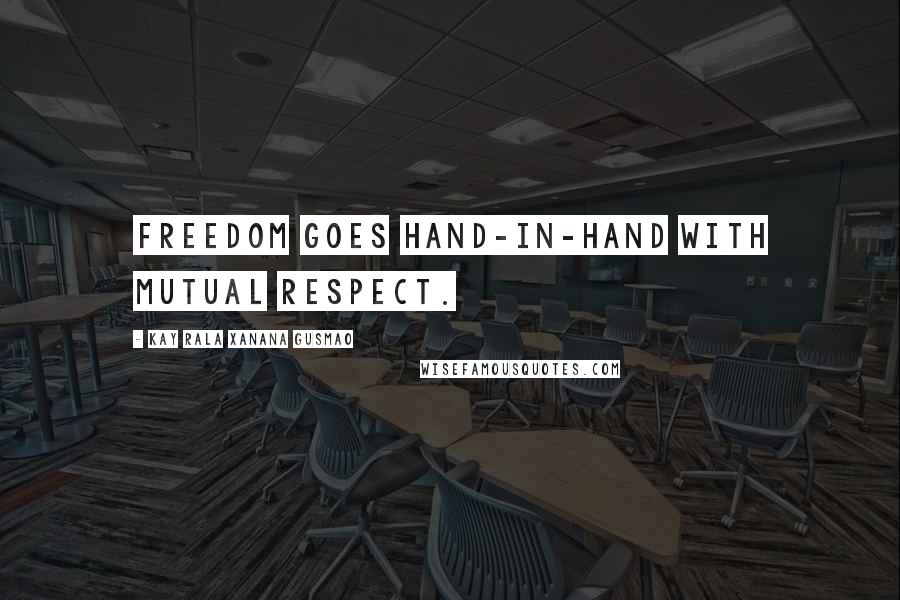 Kay Rala Xanana Gusmao Quotes: Freedom goes hand-in-hand with mutual respect.