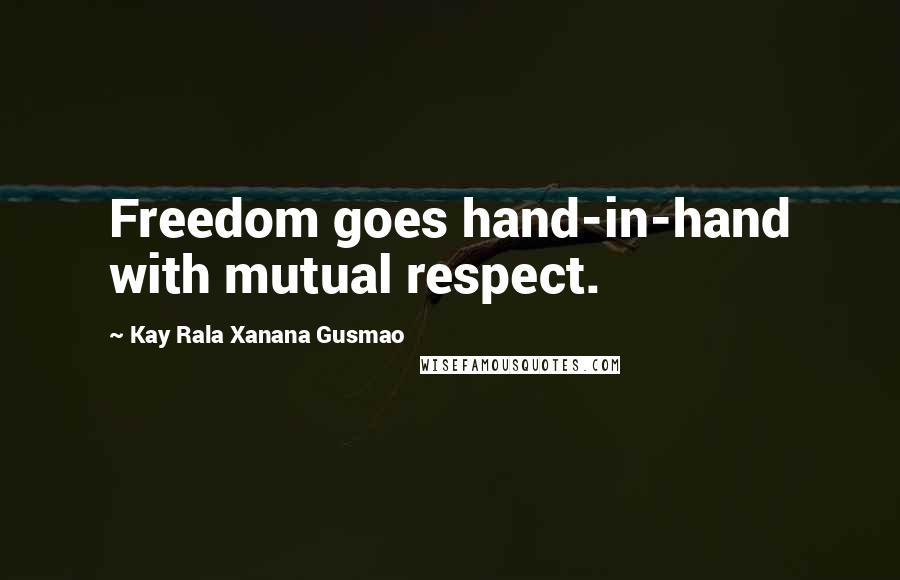 Kay Rala Xanana Gusmao Quotes: Freedom goes hand-in-hand with mutual respect.