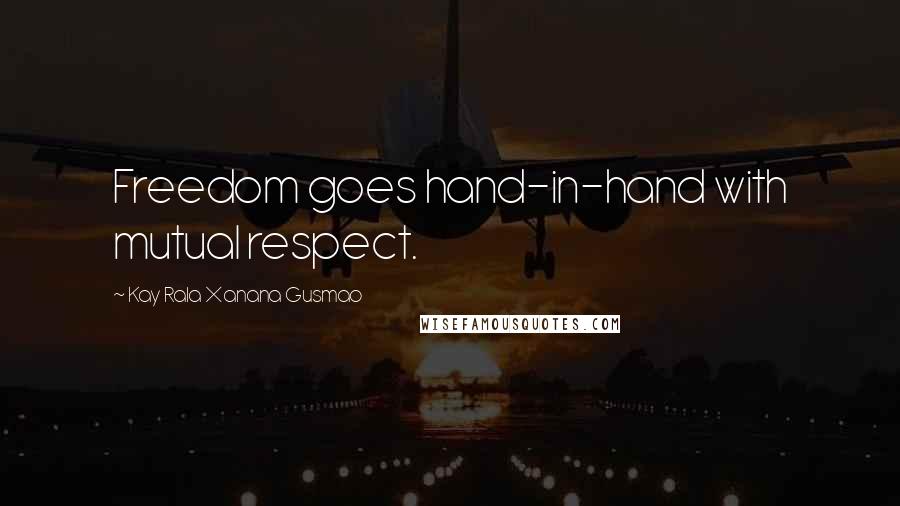 Kay Rala Xanana Gusmao Quotes: Freedom goes hand-in-hand with mutual respect.