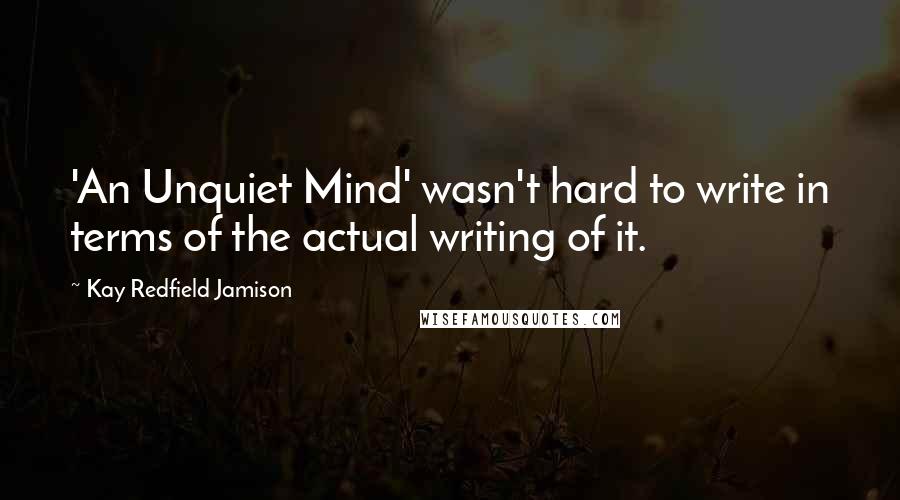 Kay Redfield Jamison Quotes: 'An Unquiet Mind' wasn't hard to write in terms of the actual writing of it.