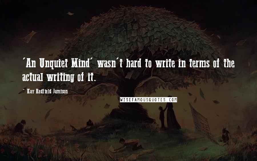 Kay Redfield Jamison Quotes: 'An Unquiet Mind' wasn't hard to write in terms of the actual writing of it.