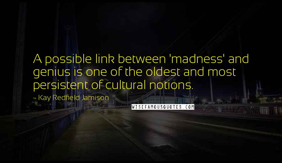 Kay Redfield Jamison Quotes: A possible link between 'madness' and genius is one of the oldest and most persistent of cultural notions.