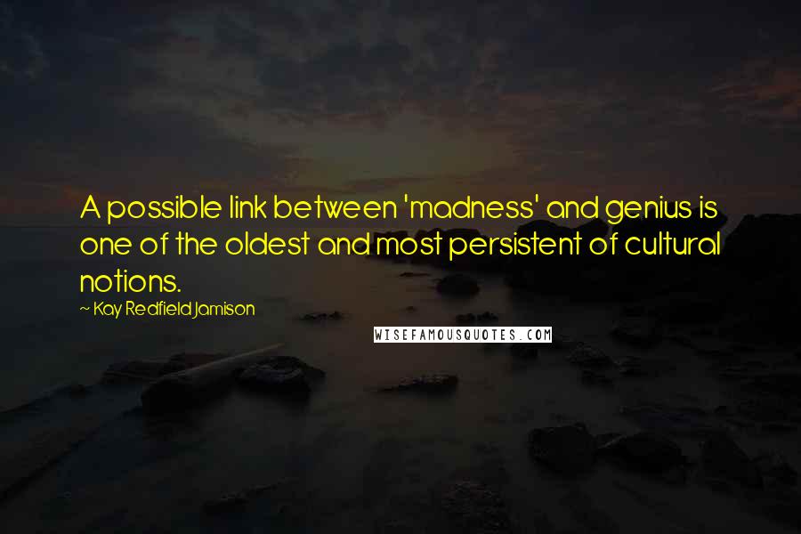 Kay Redfield Jamison Quotes: A possible link between 'madness' and genius is one of the oldest and most persistent of cultural notions.