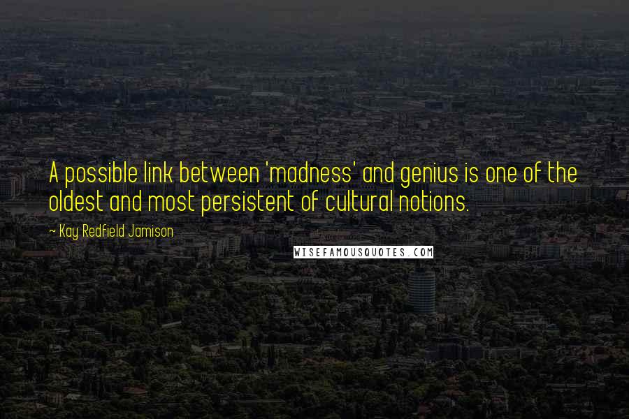 Kay Redfield Jamison Quotes: A possible link between 'madness' and genius is one of the oldest and most persistent of cultural notions.