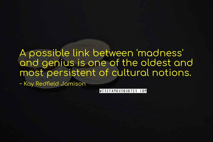 Kay Redfield Jamison Quotes: A possible link between 'madness' and genius is one of the oldest and most persistent of cultural notions.