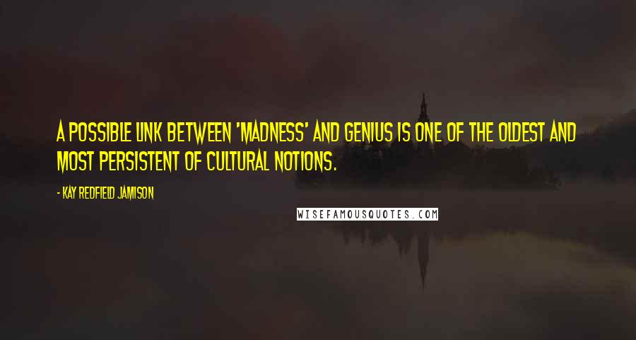 Kay Redfield Jamison Quotes: A possible link between 'madness' and genius is one of the oldest and most persistent of cultural notions.