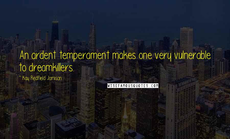 Kay Redfield Jamison Quotes: An ardent temperament makes one very vulnerable to dreamkillers.