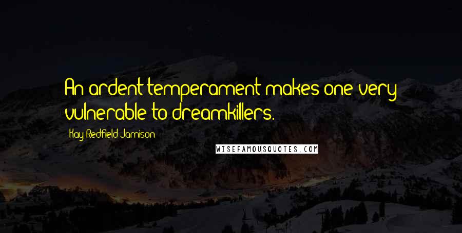 Kay Redfield Jamison Quotes: An ardent temperament makes one very vulnerable to dreamkillers.