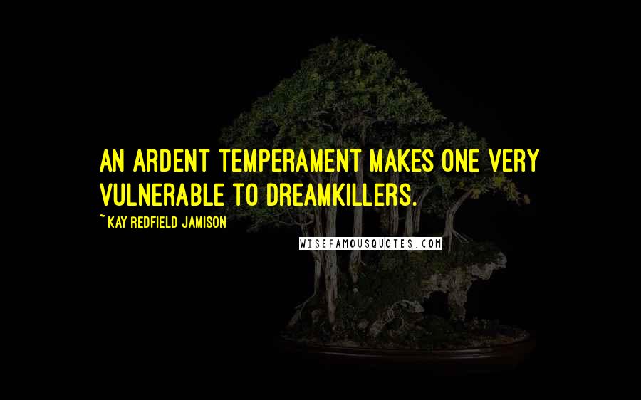 Kay Redfield Jamison Quotes: An ardent temperament makes one very vulnerable to dreamkillers.