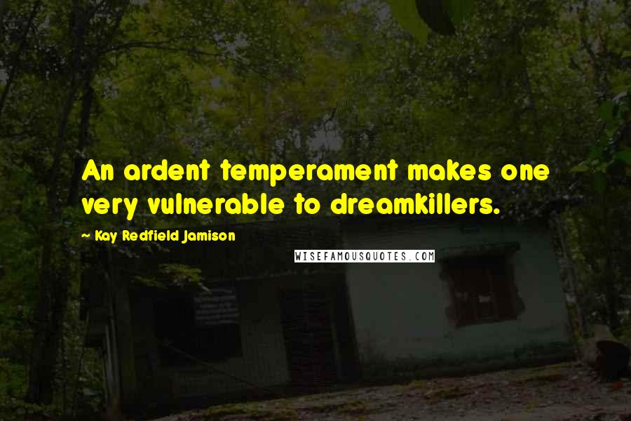 Kay Redfield Jamison Quotes: An ardent temperament makes one very vulnerable to dreamkillers.