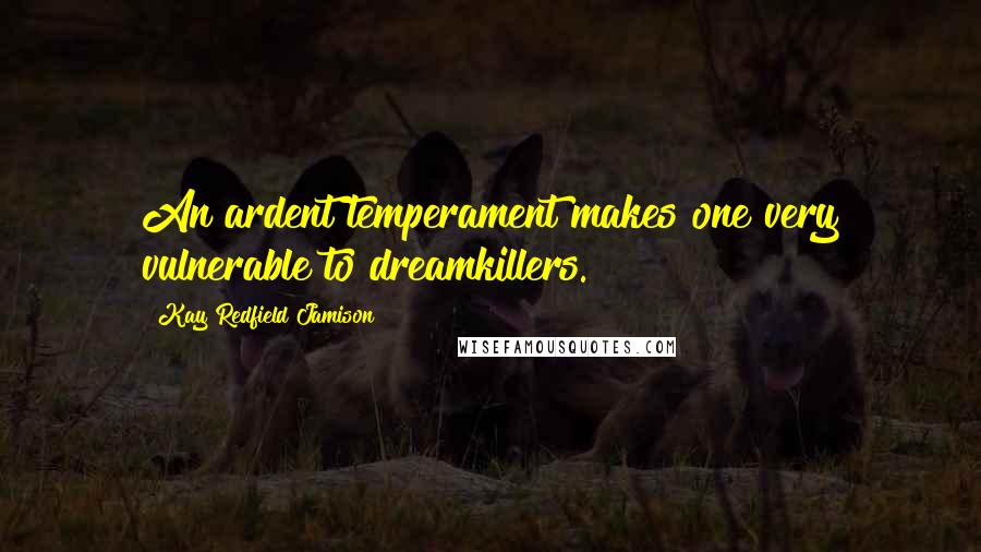 Kay Redfield Jamison Quotes: An ardent temperament makes one very vulnerable to dreamkillers.