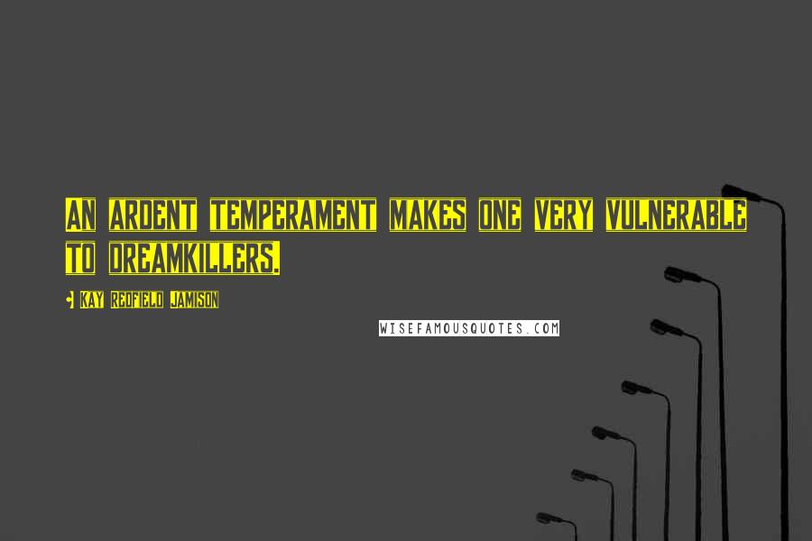 Kay Redfield Jamison Quotes: An ardent temperament makes one very vulnerable to dreamkillers.