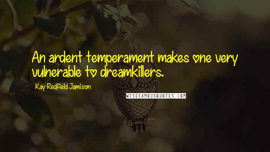 Kay Redfield Jamison Quotes: An ardent temperament makes one very vulnerable to dreamkillers.