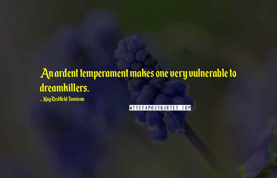 Kay Redfield Jamison Quotes: An ardent temperament makes one very vulnerable to dreamkillers.