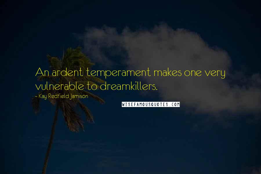 Kay Redfield Jamison Quotes: An ardent temperament makes one very vulnerable to dreamkillers.