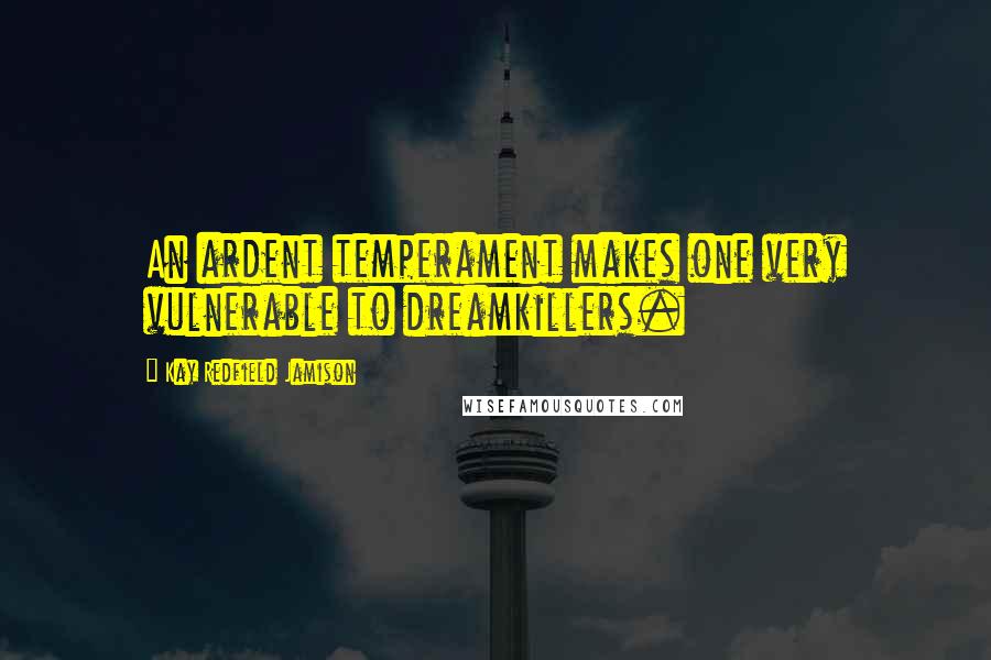 Kay Redfield Jamison Quotes: An ardent temperament makes one very vulnerable to dreamkillers.