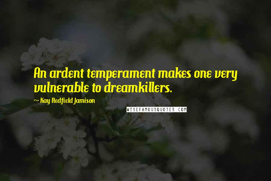 Kay Redfield Jamison Quotes: An ardent temperament makes one very vulnerable to dreamkillers.