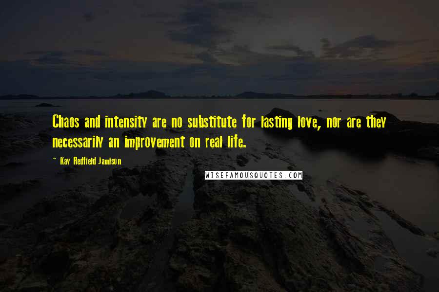 Kay Redfield Jamison Quotes: Chaos and intensity are no substitute for lasting love, nor are they necessarily an improvement on real life.