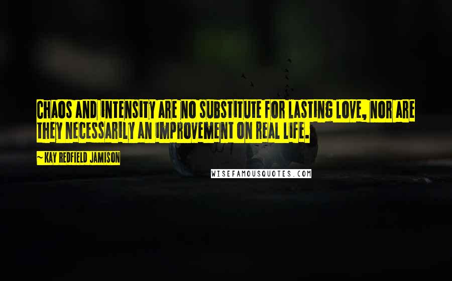 Kay Redfield Jamison Quotes: Chaos and intensity are no substitute for lasting love, nor are they necessarily an improvement on real life.