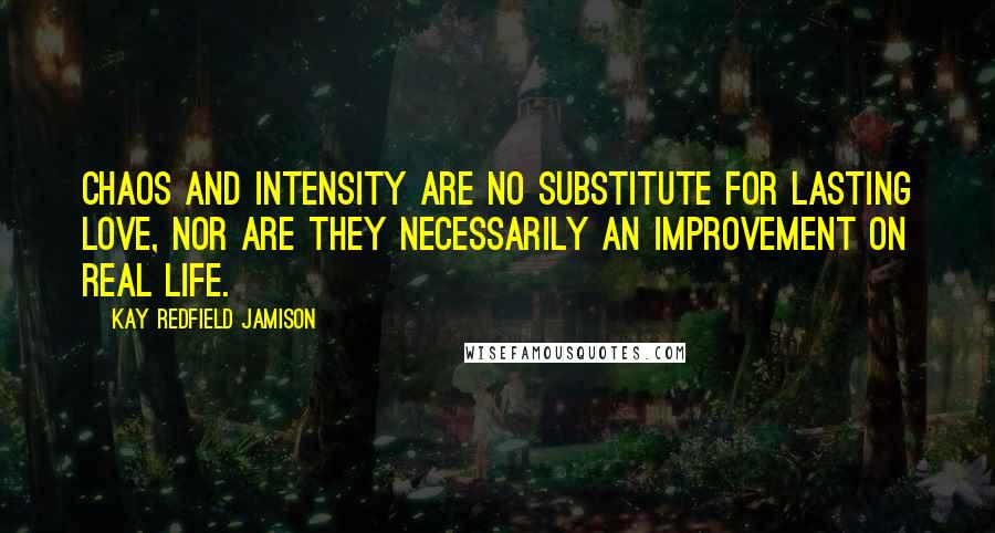 Kay Redfield Jamison Quotes: Chaos and intensity are no substitute for lasting love, nor are they necessarily an improvement on real life.