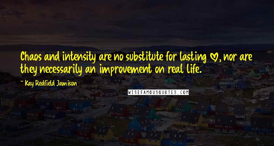 Kay Redfield Jamison Quotes: Chaos and intensity are no substitute for lasting love, nor are they necessarily an improvement on real life.