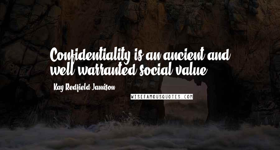 Kay Redfield Jamison Quotes: Confidentiality is an ancient and well-warranted social value.