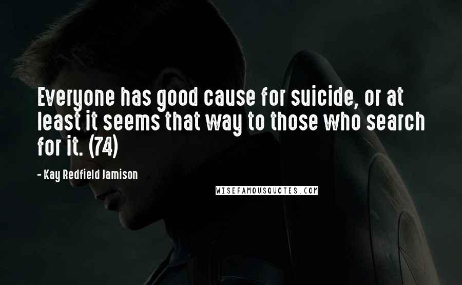 Kay Redfield Jamison Quotes: Everyone has good cause for suicide, or at least it seems that way to those who search for it. (74)