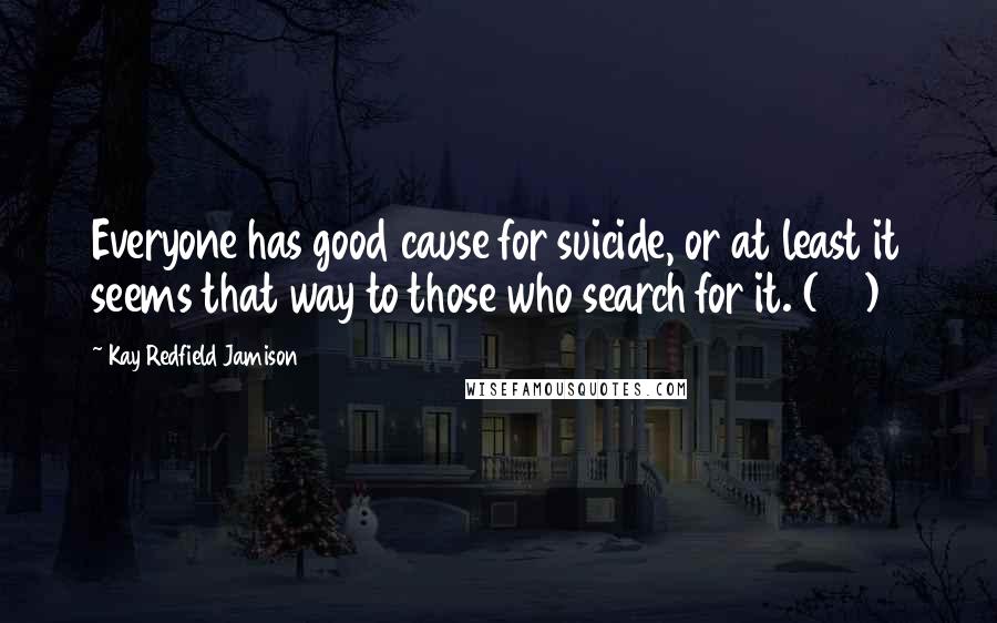 Kay Redfield Jamison Quotes: Everyone has good cause for suicide, or at least it seems that way to those who search for it. (74)