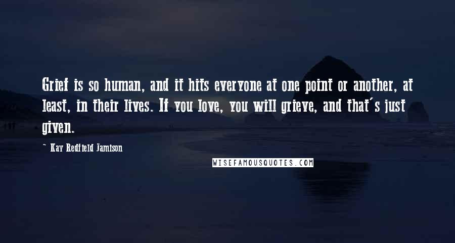 Kay Redfield Jamison Quotes: Grief is so human, and it hits everyone at one point or another, at least, in their lives. If you love, you will grieve, and that's just given.