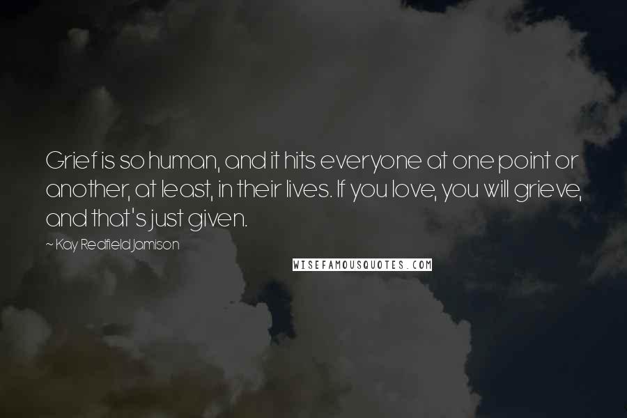 Kay Redfield Jamison Quotes: Grief is so human, and it hits everyone at one point or another, at least, in their lives. If you love, you will grieve, and that's just given.