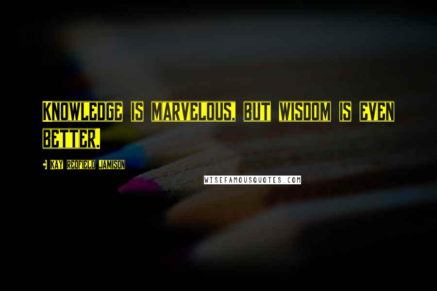 Kay Redfield Jamison Quotes: Knowledge is marvelous, but wisdom is even better.