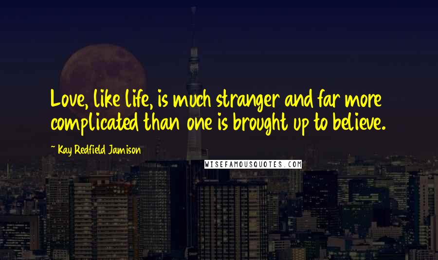 Kay Redfield Jamison Quotes: Love, like life, is much stranger and far more complicated than one is brought up to believe.