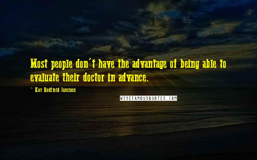 Kay Redfield Jamison Quotes: Most people don't have the advantage of being able to evaluate their doctor in advance.