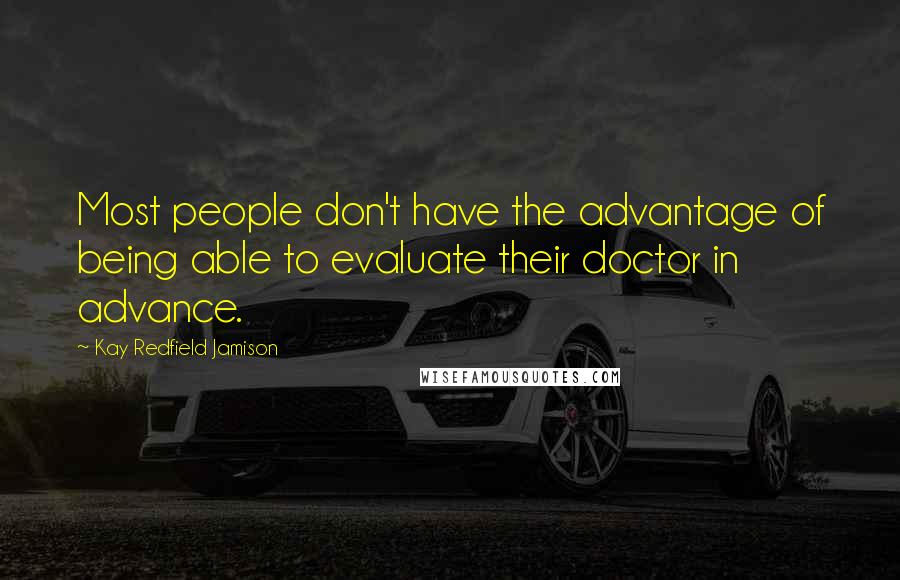 Kay Redfield Jamison Quotes: Most people don't have the advantage of being able to evaluate their doctor in advance.