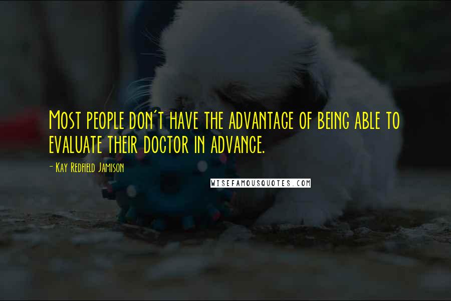 Kay Redfield Jamison Quotes: Most people don't have the advantage of being able to evaluate their doctor in advance.