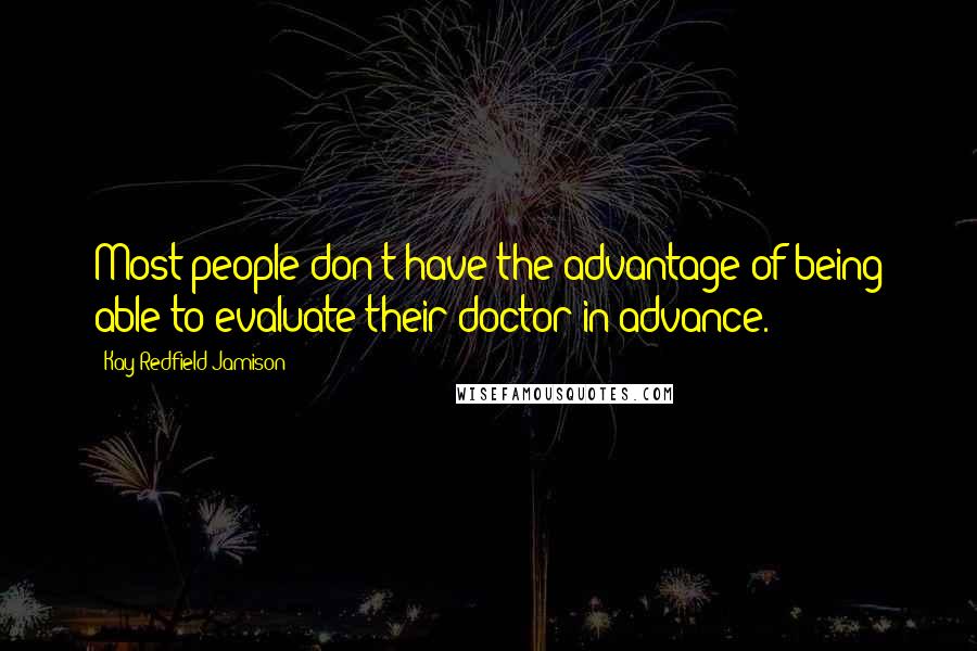Kay Redfield Jamison Quotes: Most people don't have the advantage of being able to evaluate their doctor in advance.
