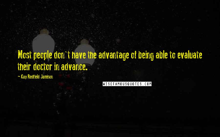 Kay Redfield Jamison Quotes: Most people don't have the advantage of being able to evaluate their doctor in advance.